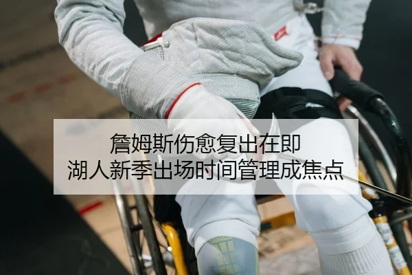 詹姆斯伤愈复出在即 湖人新季出场时间管理成焦点