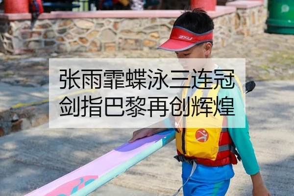 张雨霏蝶泳三连冠 剑指巴黎再创辉煌